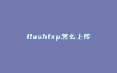 flashfxp怎么上传对应网站空间