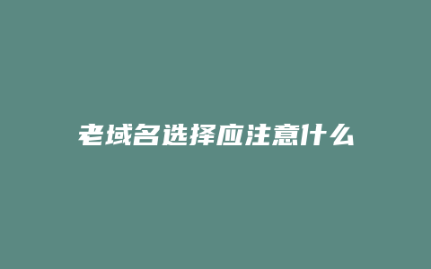 老域名选择应注意什么