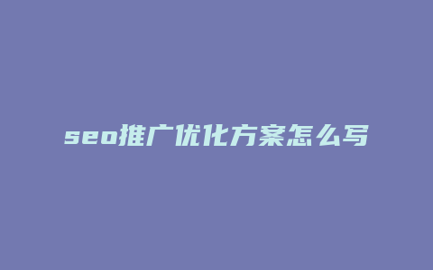 seo推广优化方案怎么写