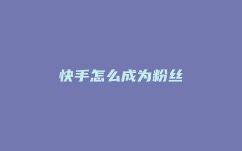 快手怎么成为粉丝