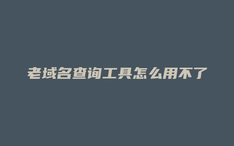 老域名查询工具怎么用不了了