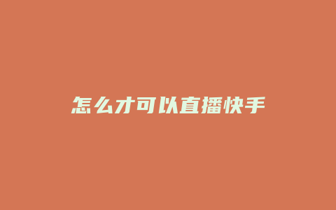 怎么才可以直播快手