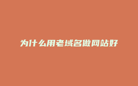 为什么用老域名做网站好