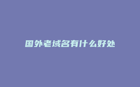 国外老域名有什么好处