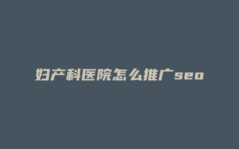 妇产科医院怎么推广seo