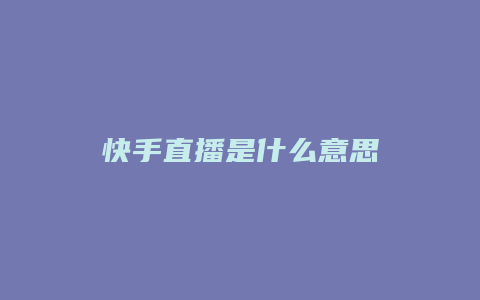 快手直播是什么意思