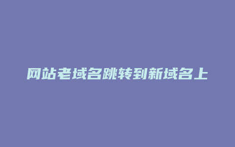 网站老域名跳转到新域名上怎么办