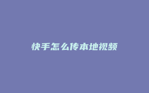 快手怎么传本地视频