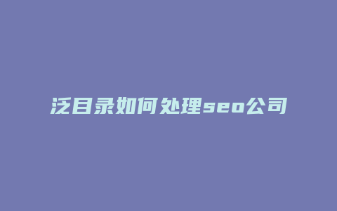 泛目录如何处理seo公司