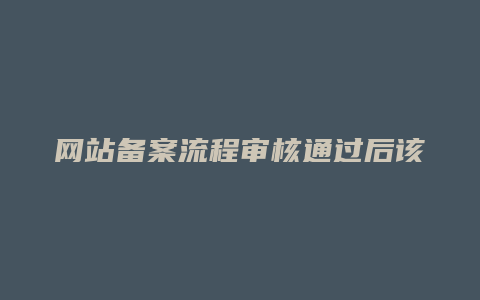 网站备案流程审核通过后该怎么做