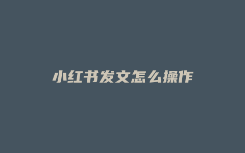 小红书发文怎么操作