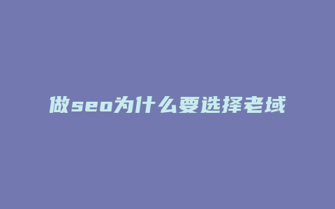 做seo为什么要选择老域名