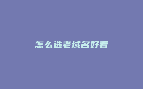 怎么选老域名好看