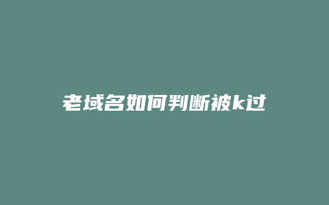 老域名如何判断被k过