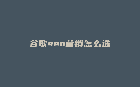 谷歌seo营销怎么选