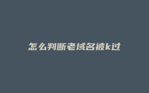 怎么判断老域名被k过