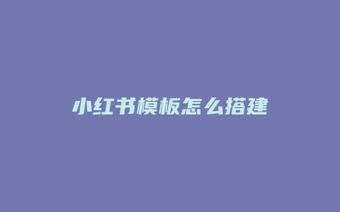 小红书模板怎么搭建