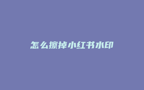 怎么擦掉小红书水印