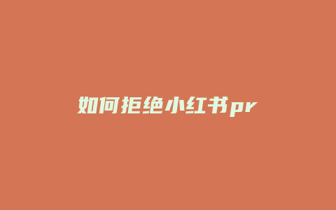 如何拒绝小红书pr