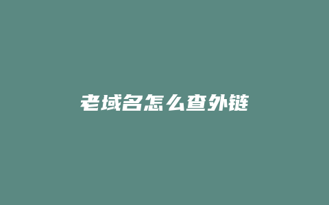 老域名怎么查外链