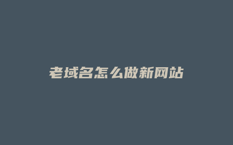 老域名怎么做新网站