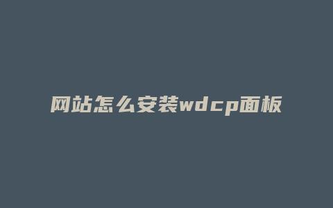 网站怎么安装wdcp面板