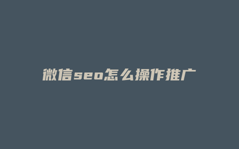 微信seo怎么操作推广