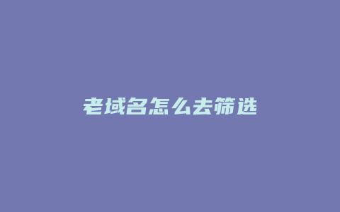 老域名怎么去筛选