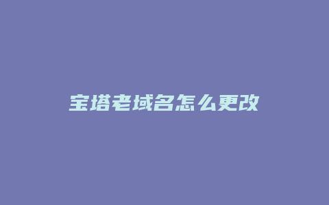 宝塔老域名怎么更改