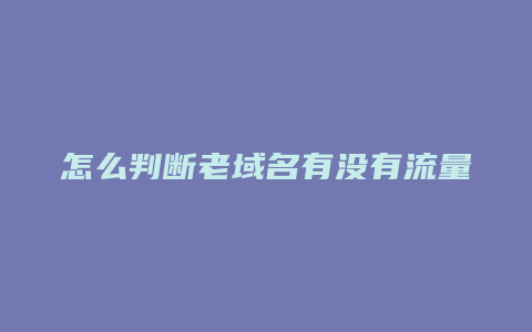 怎么判断老域名有没有流量