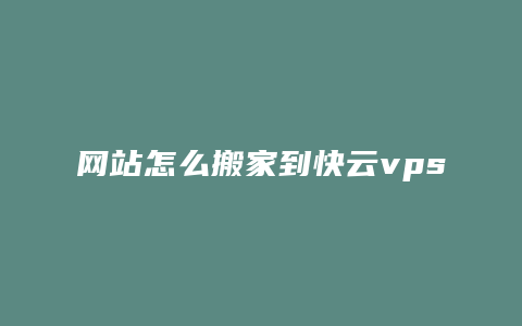 网站怎么搬家到快云vps里面去啊