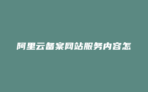 阿里云备案网站服务内容怎么填