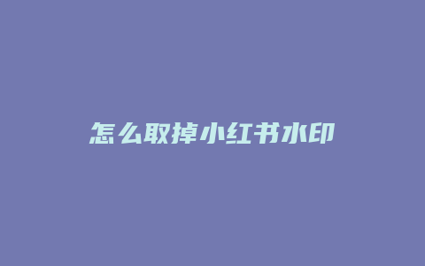 怎么取掉小红书水印