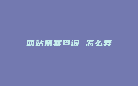 网站备案查询 怎么弄