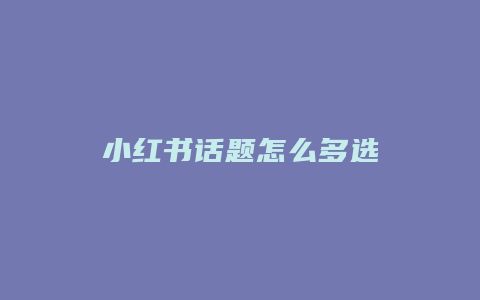 小红书话题怎么多选