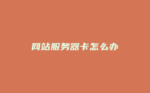 网站服务器卡怎么办