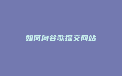 如何向谷歌提交网站