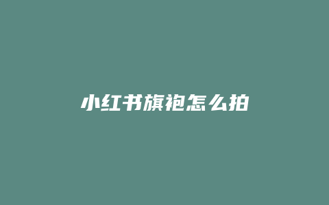 小红书旗袍怎么拍