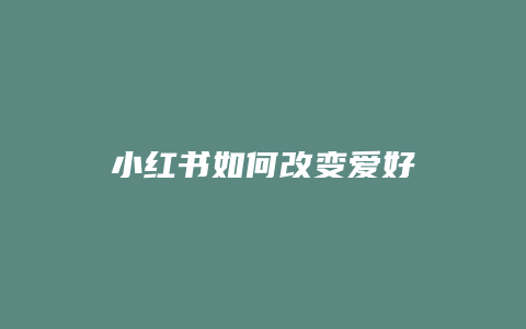 小红书如何改变爱好