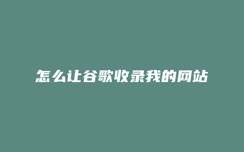 怎么让谷歌收录我的网站