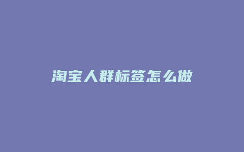 淘宝人群标签怎么做