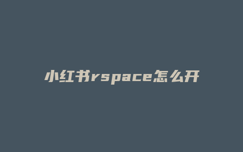 小红书rspace怎么开通