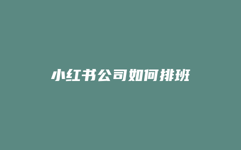 小红书公司如何排班