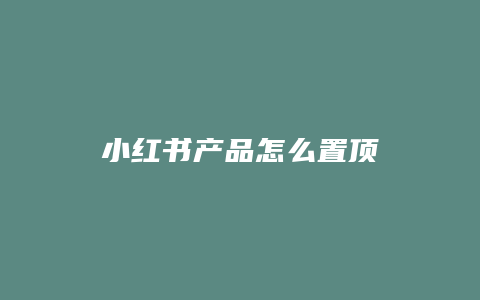 小红书产品怎么置顶