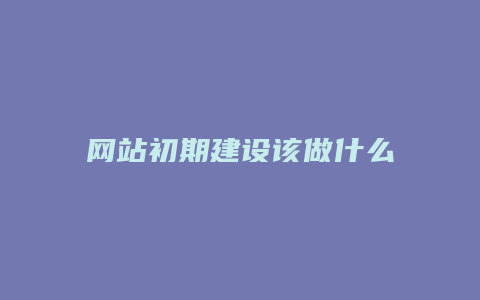 网站初期建设该做什么