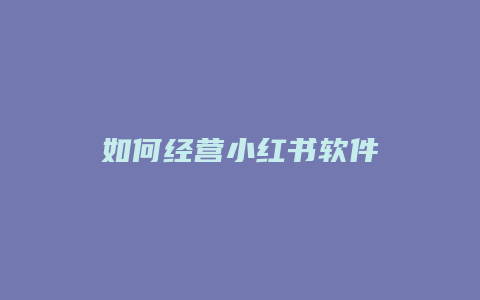 如何经营小红书软件