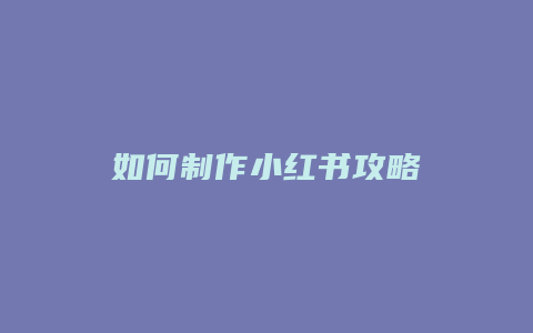 如何制作小红书攻略