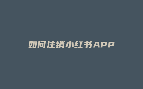 如何注销小红书APP