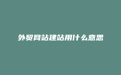 外贸网站建站用什么意思