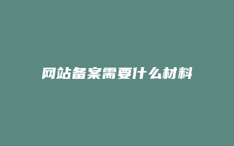 网站备案需要什么材料